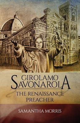 Girolamo Savonarola The Renaissance Preacher by Samantha Morris